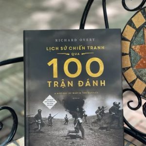 (Bìa cứng) LỊCH SỬ CHIẾN TRANH QUA 100 TRẬN ĐÁNH (NGHỆ THUẬT QUÂN SỰ ĐỈNH CAO THEO DÒNG THỜI GIAN) – Richard Overy - An Thái dịch - Nhã Nam - NXB Thế Giới