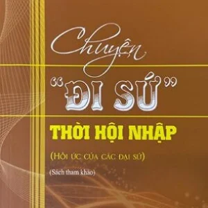 CHUYỆN “ĐI SỨ” THỜI HỘI NHẬP (HỒI ỨC CỦA CÁC ĐẠI SỨ) - Đại sứ Ngô Quang Xuân - NXB Chính Trị Quốc Gia Sự Thật.