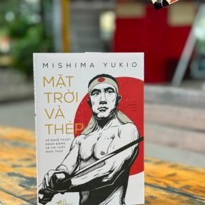 MẶT TRỜI VÀ THÉP – Yukio Mishima - Tạ Thành Tấn dịch – Nhã Nam - NXB Hội nhà văn