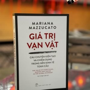GIÁ TRỊ VẠN VẬT - CÂU CHUYỆN KIẾN TẠO VÀ CHIẾM DỤNG TRONG NỀN TRONG KINH TẾ TOÀN CẦU– Mariana Mazzucato - Trần Thị Ngân Tuyến dịch -  NXB Trẻ