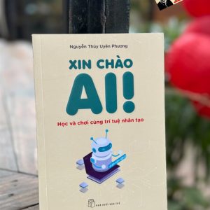 XIN CHÀO AI - HỌC VÀ CHƠI CÙNG TRÍ TUỆ NHÂN TẠO - Nguyễn Thúy Uyên Phương – NXB Trẻ
