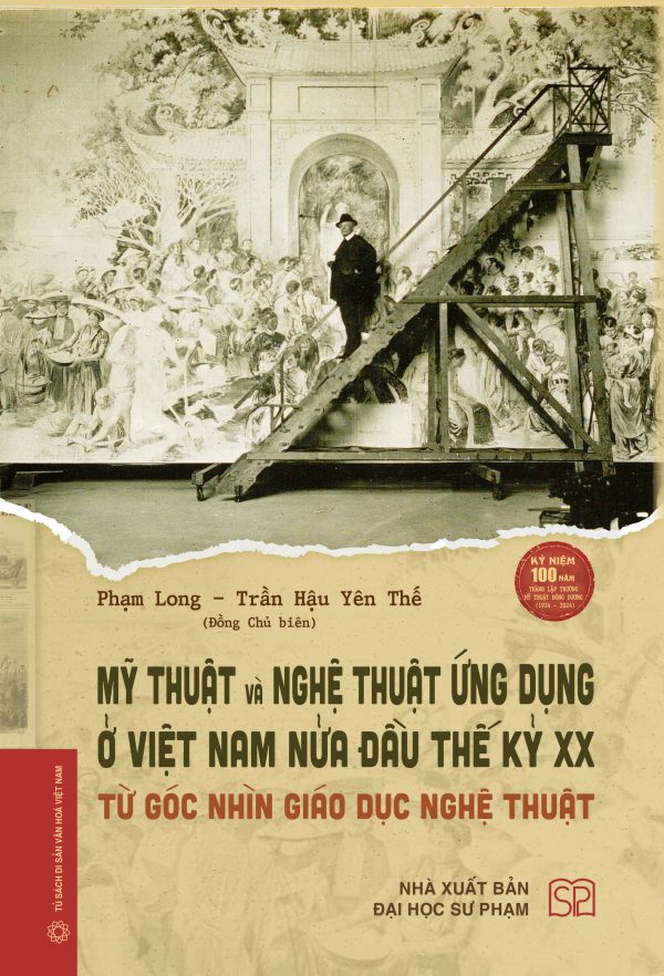 (Bìa cứng) MỸ THUẬT VÀ NGHỆ THUẬT ỨNG DỤNG Ở VIỆT NAM NỬA ĐẦU THẾ KỶ XX - TỪ GÓC NHÌN GIÁO DỤC NGHỆ THUẬT - Phạm Long, Trần Hậu Yên Thế