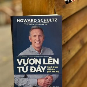 VƯƠN LÊN TỪ ĐÁY: Hành Trình Tái Hiện Giấc Mơ Mỹ - Howard Schultz – Võ Công Hùng dịch – NXB Trẻ