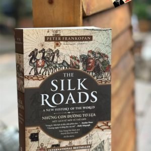 [Tái bản lần thứ 8 năm 2025] THE SILK ROADS - NHỮNG CON ĐƯỜNG TƠ LỤA - MỘT LỊCH SỬ MỚI VỀ THẾ GIỚI - Peter Frankopan - Trần Trọng Hải Minh dịch - Phanbook