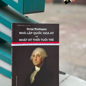 GOERGE WASHINGTON - NHÀ LẬP QUỐC HOA KỲ VÀ NHẬT KÝ THỜI TUỔI TRẺ - Cuốn sách tổng quát về vị tổng thống lập quốc Hoa Kỳ - Goerge Washington - Hà Thanh Vân dịch - Hanoi Books