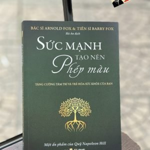 (Một Ấn Phẩm Của Quỹ Napoleon Hill) SỨC MẠNH TẠO NÊN PHÉP MÀU – Tăng Cường Tâm Trí Và Trẻ Hóa Sức Khỏe Của Bạn – Bác sĩ Arnold Fox & Tiến sĩ Barry Fox – Hà An dịch – Tân Việt Books – NXB Dân Trí