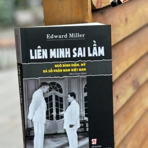 [Tái bản có bổ sung năm 2024] LIÊN MINH SAI LẦM: NGÔ ĐÌNH DIỆM, MỸ VÀ SỐ PHẬN NAM VIỆT NAM - Edward Miller - NXB Chính Trị Quốc Gia Sự Thật.