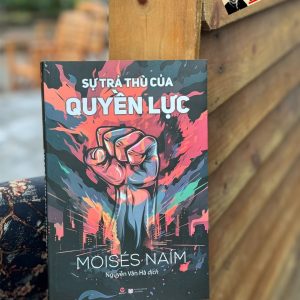 SỰ TRẢ THÙ CỦA QUYỀN LỰC - Moisés Naím - Nguyễn Vân Hà dịch - Bách Việt