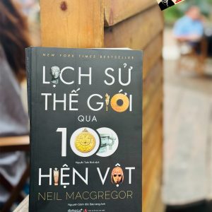 [Tranh minh họa màu] LỊCH SỬ THẾ GIỚI QUA 100 HIỆN VẬT - Neil MacGregor - Nguyễn Tuấn Bình dịch - Omega Plus - NXB Tri Thức.