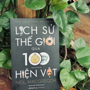 [Tranh minh họa màu có chữ ký dịch giả] LỊCH SỬ THẾ GIỚI QUA 100 HIỆN VẬT - Neil MacGregor - Nguyễn Tuấn Bình dịch - Omega Plus - NXB Tri Thức.