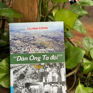 SÀI GÒN MỘT THUỞ: “DÂN ÔNG TẠ ĐÓ!” – Tập 1 - Cù Mai Công - First News - NXB Tổng Hợp TPHCM