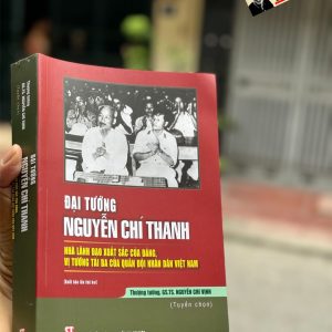 ĐẠI TƯỚNG NGUYỄN CHÍ THANH - Nhà lãnh đạo xuất sắc của Đảng, vị tướng tài ba của quân đội nhân dân Việt Nam - Nguyễn Chí Vịnh - NXB Chính trị quốc gia sự thật
