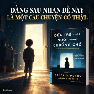 ĐỨA TRẺ ĐƯỢC NUÔI TRONG CHUỒNG CHÓ - Bruce D. Perry, Maia Szalavitz -Đức Nhật, Ca Dao, Ý Nhi dịch - First News - NXB Dân Trí