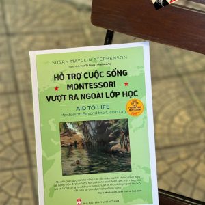 HỖ TRỢ CUỘC SỐNG MONTESSORI VƯỢT RA NGOÀI LỚP HỌC – Susan Mayclin Stephenson -Trần Tú Giang & Phan Anh Tú dịch  - NXB Phụ Nữ Việt Nam