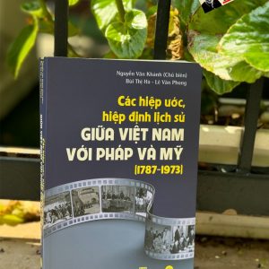 CÁC HIỆP ƯỚC, HIỆP ĐỊNH LỊCH SỬ GIỮA VIỆT NAM VỚI PHÁP VÀ MỸ (1787 - 1973) - Nguyễn Văn Khánh - Mai Hà Books