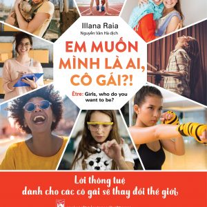 EM MUỐN MÌNH LÀ AI, CÔ GÁI? - Lời Thông Tuệ Dành Cho Các Cô Gái Sẽ Thay Đổi Thế Giới - Illana Raia - Nguyễn Vân Hà - NXB Phụ Nữ