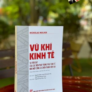 VŨ KHÍ KINH TẾ - Sự trỗi dậy của các biện pháp trừng phạt kinh tế như một công cụ chiến tranh hiện đại – Nicholas Mulder - NXB Chính trị quốc gia sự thật