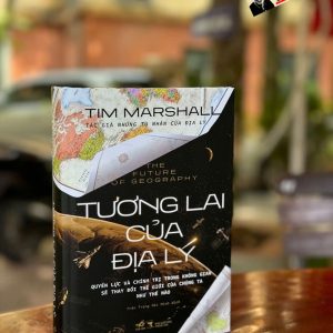 (Bìa Cứng) TƯƠNG LAI CỦA ĐỊA LÝ - The Future Of Geography: Quyền Lực Và Chính Trị Trong Không Gian Sẽ Thay Đổi Thế Giới Của Chúng Ta Như Thế Nào - Tim Marshall - Trần Trọng Hải Minh dịch - Nhã Nam