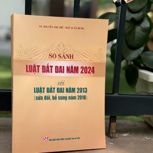 SO SÁNH LUẬT ĐẤT ĐAI 2024 VỚI LUẬT ĐẤT ĐAI NĂM 2013 (Sửa Đổi Bổ Sung Năm 2018) – Nhiều tác giả – NXB Chính trị quốc gia sự thật