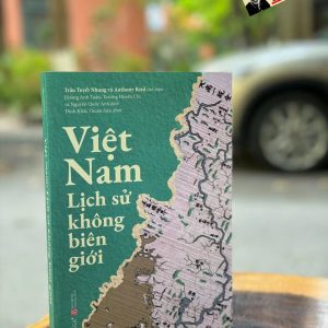VIỆT NAM: LỊCH SỬ KHÔNG BIÊN GIỚI – Trần Tuyết Nhung, Anthony Reid – Hoàng Anh Tuấn, Trương Huyền Chi và Nguyễn Quốc Anh dịch – Omega Plus – NXB KHXH