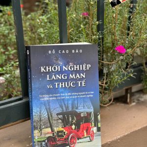 KHỞI NGHIỆP, LÃNG MẠN VÀ THỰC TẾ - Từ Những Câu Chuyện Thực Tế Đến Những Nguyên Lý Cơ Bản Của Khởi Nghiệp, Của Lãnh Đạo Và Quản Trị Doanh Nghiệp - Đỗ Cao Bảo - Thái Hà Books