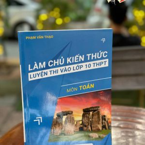 LÀM CHỦ KIẾN THỨC LUYỆN THI VÀO LỚP 10 THPT MÔN TOÁN - Phạm Văn Thạo - Vett