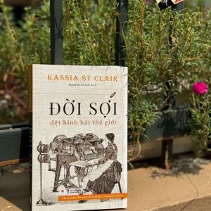 ĐỜI SỢI: Dệt Hình Hài Thế Giới - Kassia St Clair - Nguyên Chính dịch – Huy Hoàng