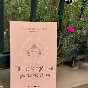 TÂM TA LÀ NGÔI NHÀ, NGÔI NHÀ NHỎ CÓ HOA - Maxime Morin & Cathia Morin – Thái Hà Books