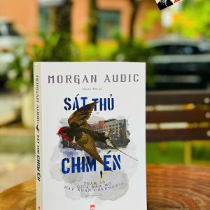 SÁT THỦ CHIM ÉN - THẢM ÁN GIỮA NẤM MỒ HẠT NHÂN CHERNOBYL – Morgan Audic – Hoàng Anh dịch – NXB Phụ Nữ Việt Nam