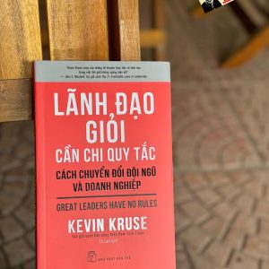 LÃNH ĐẠO GIỎI CẦN CHI QUY TẮC - Cách Chuyển Đổi Đội Ngũ Và Doanh Nghiệp – Kevin Kruse – Tú Lan dịch – NXB Trẻ