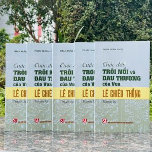 CUỘC ĐỜI TRÔI NỔI VÀ ĐAU THƯƠNG CỦA VUA LÊ CHIÊU THỐNG (Truyện ký) - Phan Trần Chúc - NXB Chính trị quốc gia Sự thật