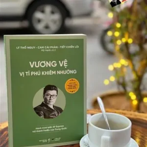 (Bộ sách Chân dung những tỉ phú hàng đầu Trung Quốc) VƯƠNG VỆ - Vị Tỉ Phú Khiêm Nhường – Tân Việt Books