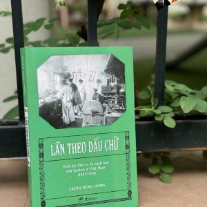 LẦN THEO DẤU CHỮ - Thời Kỳ Đầu In Ấn Sách Báo Chữ Latinh Ở Việt Nam (1862-1920) – Trịnh Hùng Cường – Nhã Nam – NXB Thông Tấn