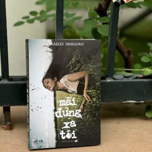 MÃI ĐỪNG XA TÔI – Kazuo Ishiguro – Trần Tiễn Cao Đăng dịch – Nhã Nam – NXB Văn học
