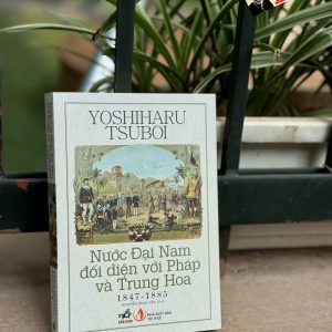 NƯỚC ĐẠI NAM ĐỐI DIỆN VỚI PHÁP VÀ TRUNG HOA 1847-1885 - Yoshiharu Tsuboi – Nhã Nam