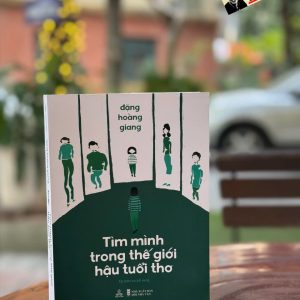 TÌM MÌNH TRONG THẾ GIỚI HẬU TUỔI THƠ - Đặng Hoàng Giang – Thiện Tri Thức