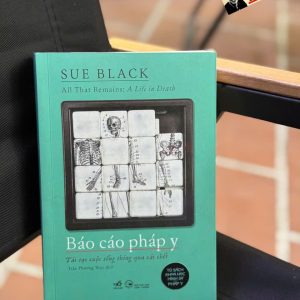 BÁO CÁO PHÁP Y: Tái tạo cuộc sống thông qua cái chết - Sue Black  - Trần Phương Thúy dịch - Nhã Nam