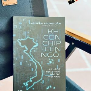 KHI CON CHIP LÊN NGÔI - Cơ Hội Và Thách Thức Nào Cho Việt Nam? - Nguyễn Trung Dân - Nguyễn Xuân Xanh giới thiệu - Nhã Nam