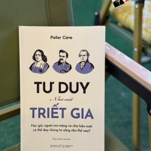 TƯ DUY NHƯ MỘT TRIẾT GIA - Học Giả, Người Mơ Mộng Và Nhà Hiền Triết Có Thể Dạy Chúng Ta Sống Như Thế Nào? - Peter Cave - Phạm Danh Việt dịch - Omega+