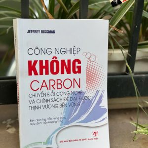 CÔNG NGHIỆP KHÔNG CARBON: Chuyển Đổi Công Nghệ Và Chính Sách Để Đạt Được Thịnh Vượng Bền Vững - Jeffrey Rissman - Nguyễn Hồng Đăng dịch - NXB Chính trị quốc gia Sự thật