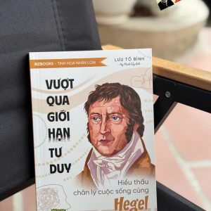 VƯỢT QUA GIỚI HẠN TƯ DUY: Hiểu thấu chân lý cuộc sống cùng Hegel – Lưu Tố Bình - Bizbooks