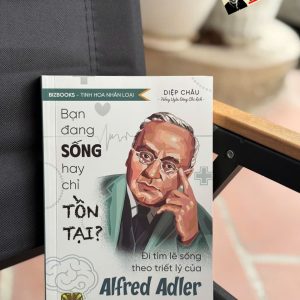 BẠN ĐANG SỐNG HAY CHỈ TỒN TẠI? - ĐI TÌM LẼ SỐNG THEO TRIẾT LÝ CỦA ALFRED ADLER - Diệp Châu - Bizbooks
