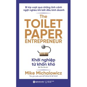 KHỞI NGHIỆP TỪ KHỐN KHÓ - The Toilet Paper Entrepreneur – Mike Michalowicz - Bùi Thu Hà dịch – Alphabooks - NXB Thế Giới