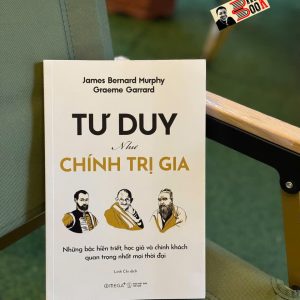 TƯ DUY NHƯ CHÍNH TRỊ GIA - Những bậc hiền triết, học giả và chính khách quan trọng nhất mọi thời đại - Graeme Garrard & James Bernard Murphy - Linh Chi dịch - Omega+