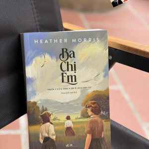 BA CHỊ EM – Heather Morris – Phan Quế Anh dịch – Nhã Nam – NXB Hội nhà văn