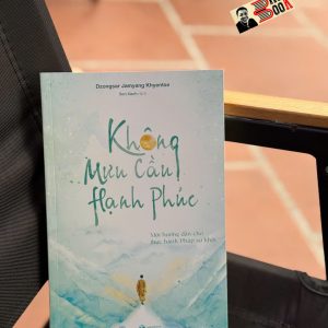 KHÔNG MƯU CẦU HẠNH PHÚC: Một Hướng Dẫn Cho Thực Hành Pháp Sơ Khởi - Dzongsar Jamyang Khyentse – Sen Xanh dịch - Thái Hà Books – NXB Lao Động