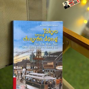 (Bìa mềm) TOKYO TRONG CHUYỂN ĐỘNG - Văn hóa Nhật Bản trên đường tàu và đường bộ – Alisa Freedman – Nguyễn Thị Minh dịch – NXB Đại học Sư phạm
