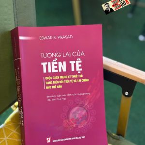 TƯƠNG LAI CỦA TIỀN TỆ: Cuộc cách mạng kỹ thuật số đang biến đổi tiền tệ và tài chính như thế nào - Eswar S. Prasad – NXB Chính trị quốc gia sự thật
