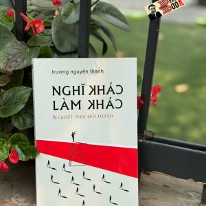 NGHĨ KHÁC - LÀM KHÁC - BÍ QUYẾT THAY ĐỔI TƯ DUY – GS. Trương Nguyện Thành – Thái Hà Books - NXB Công Thương