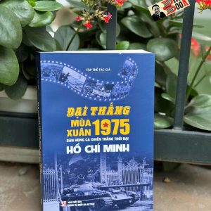 ĐẠI THẮNG MÙA XUÂN 1975 - Bản Hùng Ca Chiến Thắng Thời Đại Hồ Chí Minh - NXB Chính Trị Quốc Gia Sự Thật